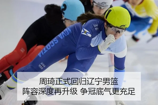 周琦正式回归辽宁男篮 阵容深度再升级 争冠底气更充足