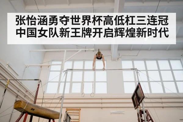 张怡涵勇夺世界杯高低杠三连冠 中国女队新王牌开启辉煌新时代