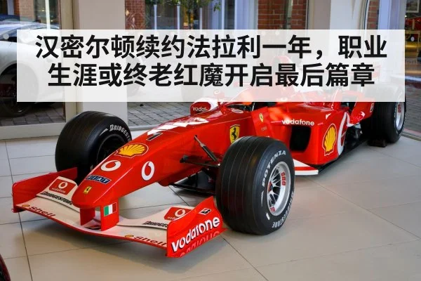 汉密尔顿续约法拉利一年，职业生涯或终老红魔开启最后篇章