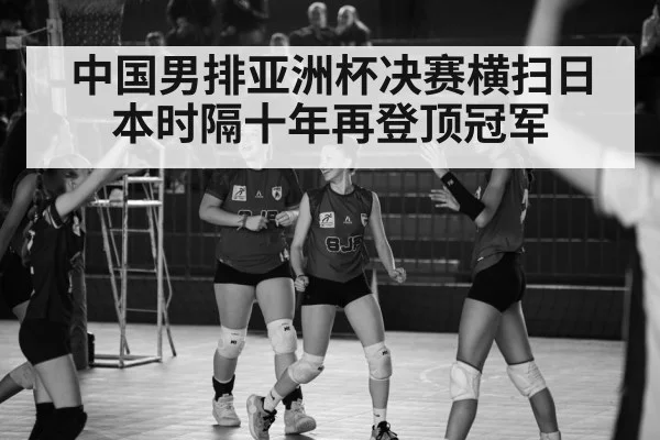 中国男排亚洲杯决赛横扫日本时隔十年再登顶冠军