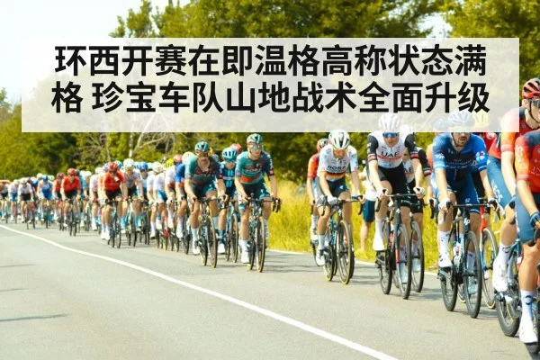 环西开赛在即温格高称状态满格 珍宝车队山地战术全面升级
