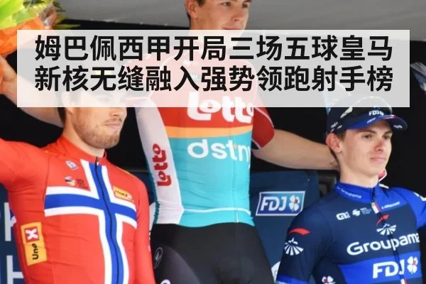 姆巴佩西甲开局三场五球皇马新核无缝融入强势领跑射手榜